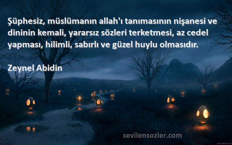 Zeynel Abidin Sözleri 
Şüphesiz, müslümanın allah'ı tanımasının nişanesi ve dininin kemali, yararsız sözleri terketmesi, az cedel yapması, hilimli, sabırlı ve güzel huylu olmasıdır.