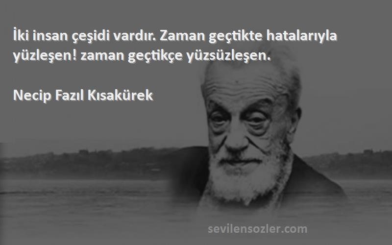 Necip Fazıl Kısakürek - İki insan çeşidi vardır. Zaman geçtikte hatalarıyla yüzleşen! zaman geçtikçe yüzsüzleşen.