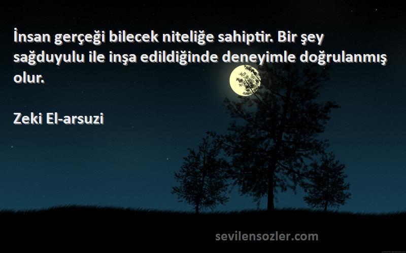 Zeki El-arsuzi Sözleri 
İnsan gerçeği bilecek niteliğe sahiptir. Bir şey sağduyulu ile inşa edildiğinde deneyimle doğrulanmış olur.