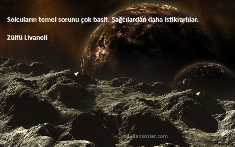 Zülfü Livaneli Sözleri 
Solcuların temel sorunu çok basit. Sağcılardan daha istikrarlılar.