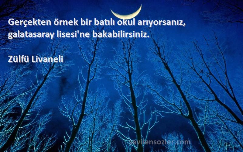 Zülfü Livaneli Sözleri 
Gerçekten örnek bir batılı okul arıyorsanız, galatasaray lisesi'ne bakabilirsiniz.