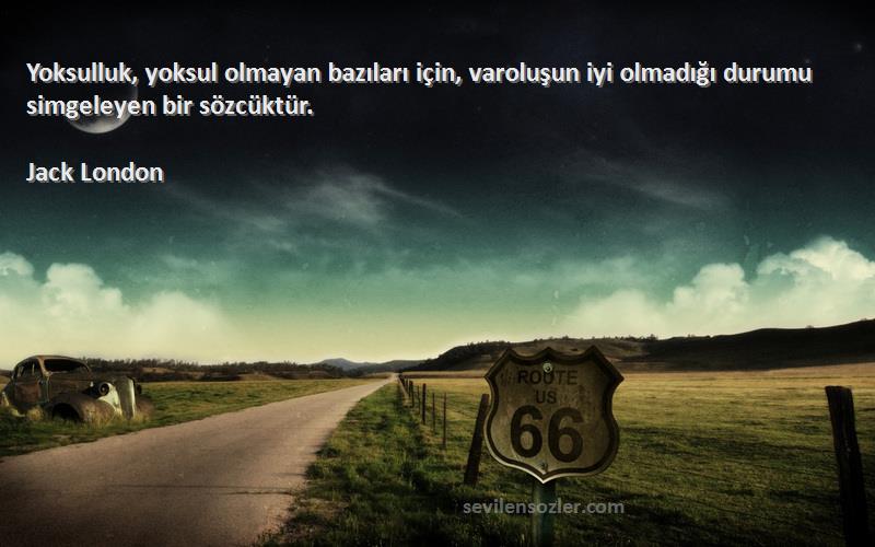 Jack London - Yoksulluk, yoksul olmayan bazıları için, varoluşun iyi olmadığı durumu simgeleyen bir sözcüktür.