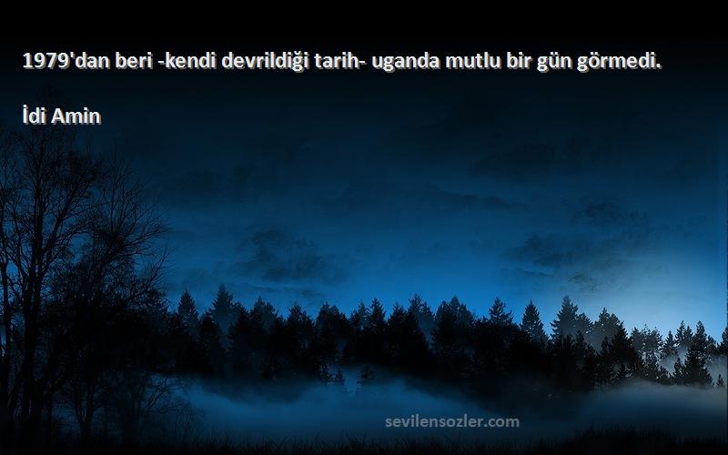 İdi Amin Sözleri 
1979'dan beri -kendi devrildiği tarih- uganda mutlu bir gün görmedi.