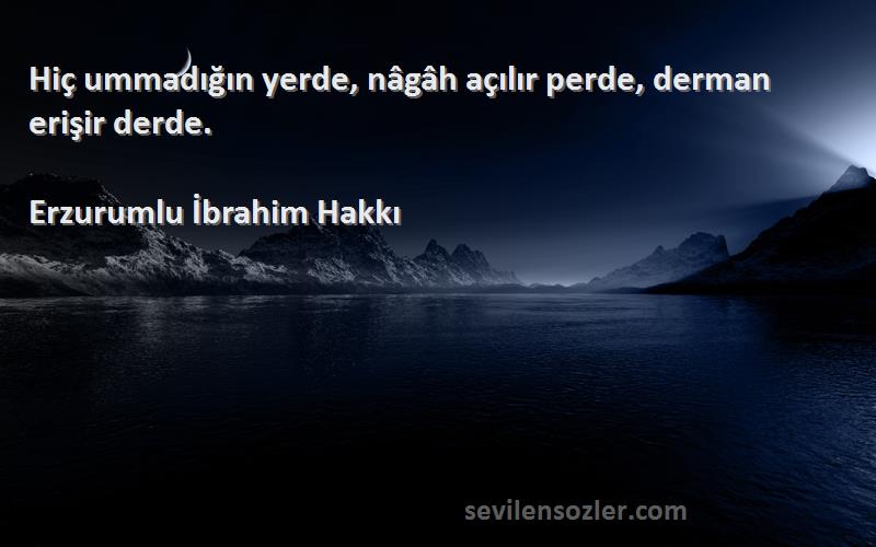 Erzurumlu İbrahim Hakkı - Hiç ummadığın yerde, nâgâh açılır perde, derman erişir derde.
