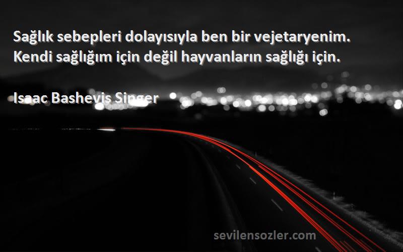 Isaac Bashevis Singer Sözleri 
Sağlık sebepleri dolayısıyla ben bir vejetaryenim. Kendi sağlığım için değil hayvanların sağlığı için.