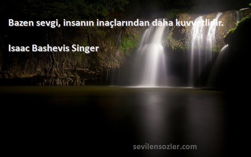 Isaac Bashevis Singer Sözleri 
Bazen sevgi, insanın inaçlarından daha kuvvetlidir.