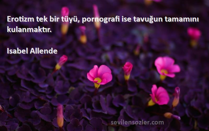 Isabel Allende Sözleri 
Erotizm tek bir tüyü, pornografi ise tavuğun tamamını kulanmaktır.