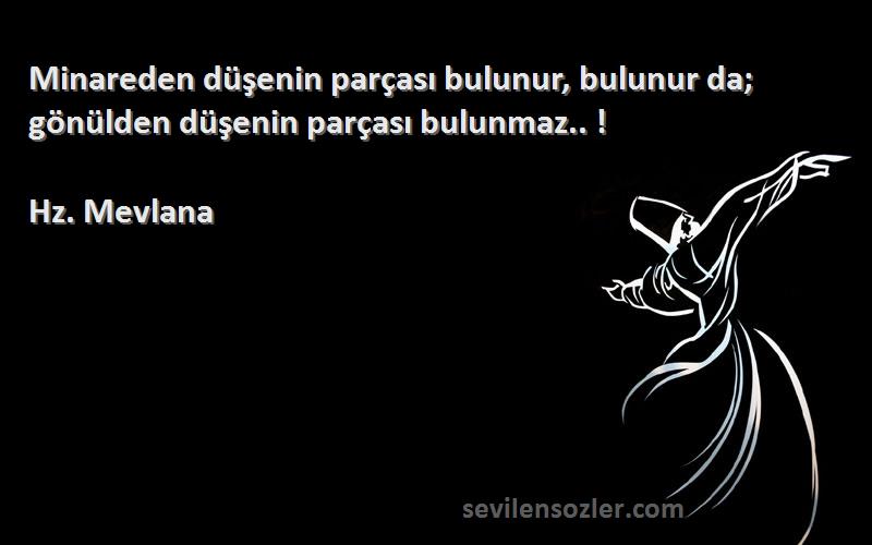 Hz. Mevlana - Minareden düşenin parçası bulunur, bulunur da; gönülden düşenin parçası bulunmaz.. !