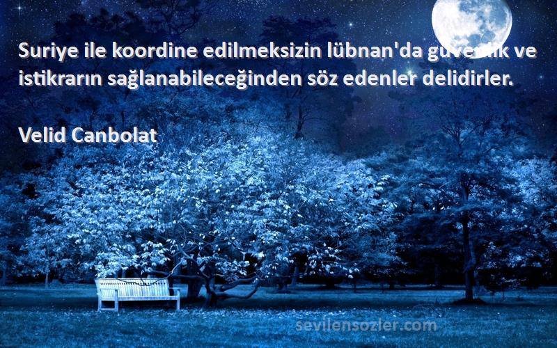 Velid Canbolat Sözleri 
Suriye ile koordine edilmeksizin lübnan'da güvenlik ve istikrarın sağlanabileceğinden söz edenler delidirler.