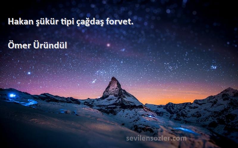 Ömer Üründül Sözleri 
Hakan şükür tipi çağdaş forvet.
