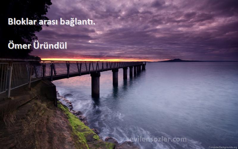 Ömer Üründül Sözleri 
Bloklar arası bağlantı.