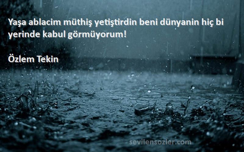 Özlem Tekin Sözleri 
Yaşa ablacim müthiş yetiştirdin beni dünyanin hiç bi yerinde kabul görmüyorum!