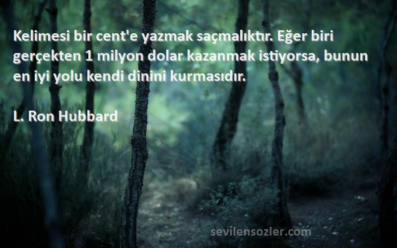 L. Ron Hubbard Sözleri 
Kelimesi bir cent'e yazmak saçmalıktır. Eğer biri gerçekten 1 milyon dolar kazanmak istiyorsa, bunun en iyi yolu kendi dinini kurmasıdır.