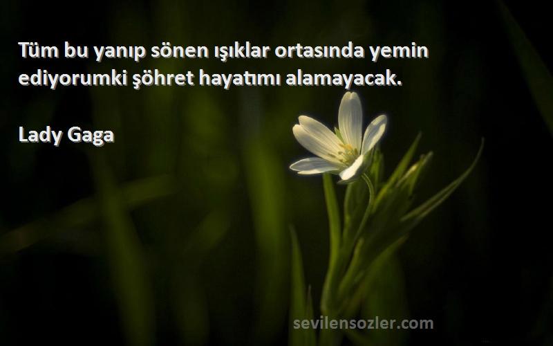 Lady Gaga - Tüm bu yanıp sönen ışıklar ortasında yemin ediyorumki şöhret hayatımı alamayacak.