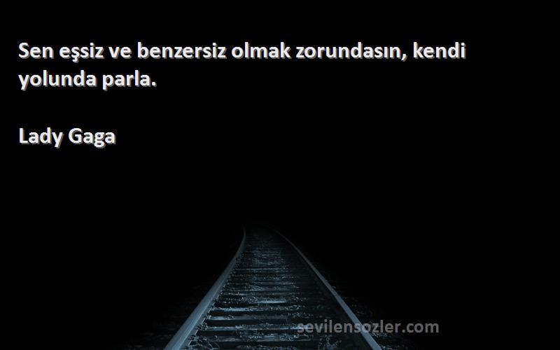 Lady Gaga - Sen eşsiz ve benzersiz olmak zorundasın, kendi yolunda parla.