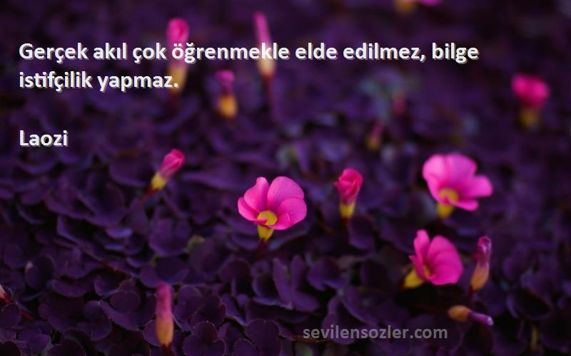 Laozi Sözleri 
Gerçek akıl çok öğrenmekle elde edilmez, bilge istifçilik yapmaz.