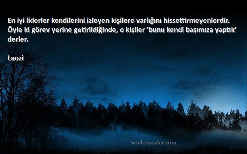 Laozi Sözleri 
En iyi liderler kendilerini izleyen kişilere varlığını hissettirmeyenlerdir. Öyle ki görev yerine getirildiğinde, o kişiler 'bunu kendi başımıza yaptık' derler.