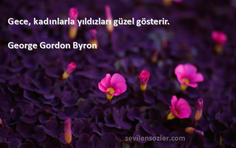 George Gordon Byron Sözleri 
Gece, kadınlarla yıldızları güzel gösterir.