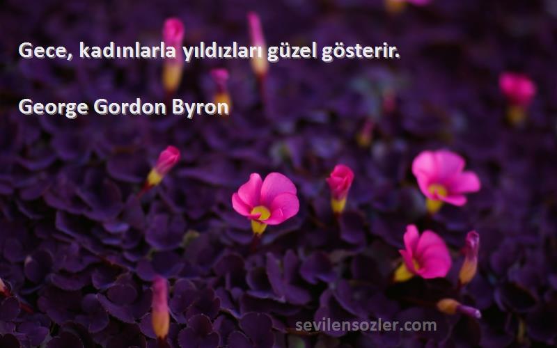 George Gordon Byron Sözleri 
Gece, kadınlarla yıldızları güzel gösterir.