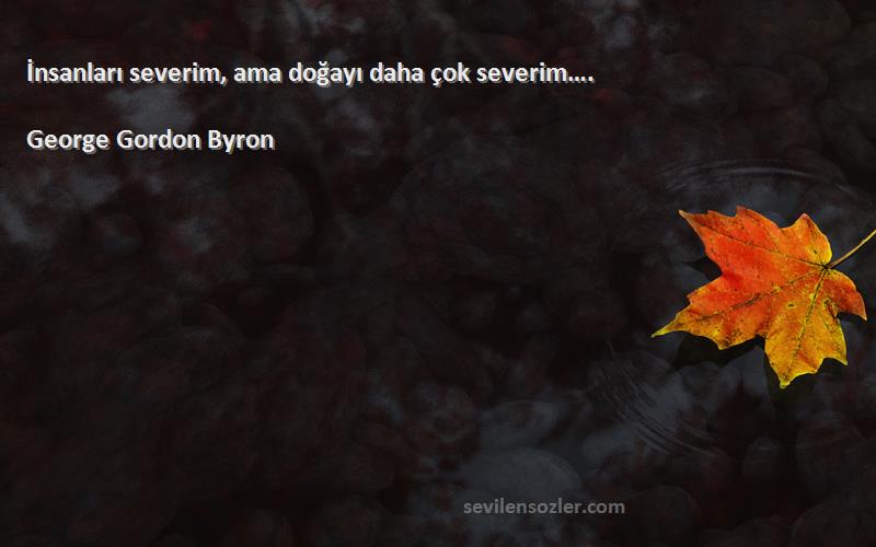 George Gordon Byron Sözleri 
İnsanları severim, ama doğayı daha çok severim….