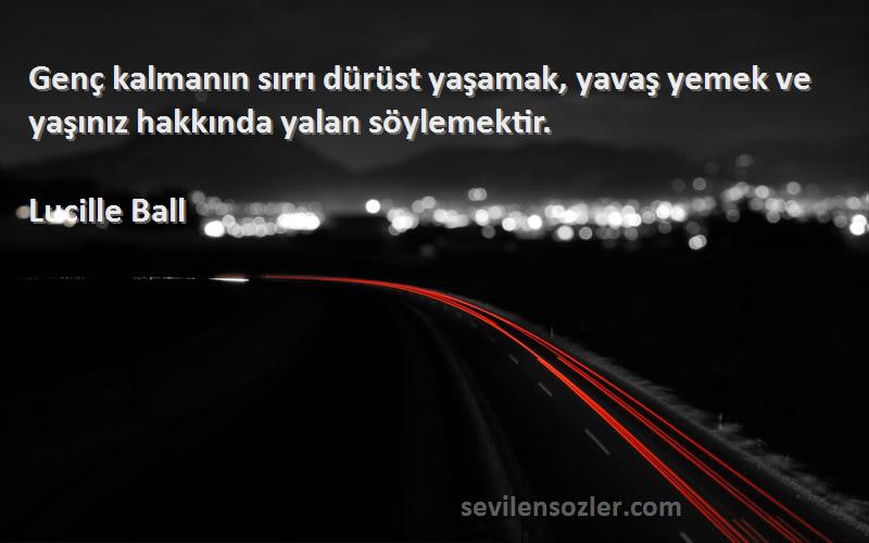 Lucille Ball - Genç kalmanın sırrı dürüst yaşamak, yavaş yemek ve yaşınız hakkında yalan söylemektir.