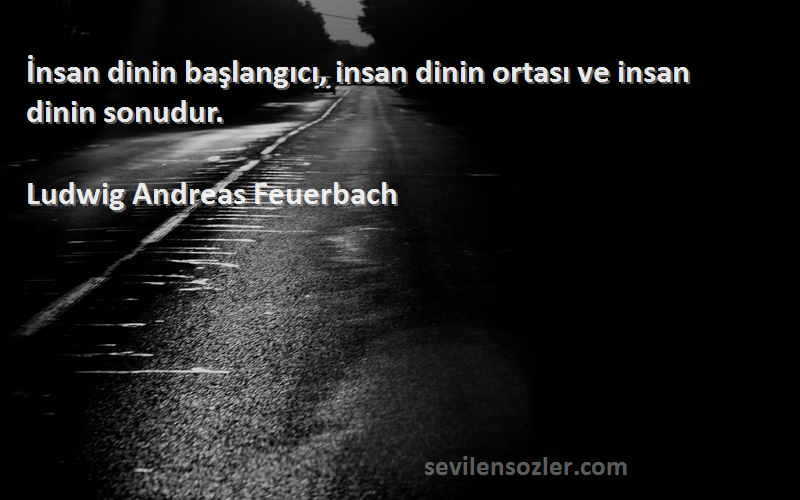 Ludwig Andreas Feuerbach Sözleri 
İnsan dinin başlangıcı, insan dinin ortası ve insan dinin sonudur.