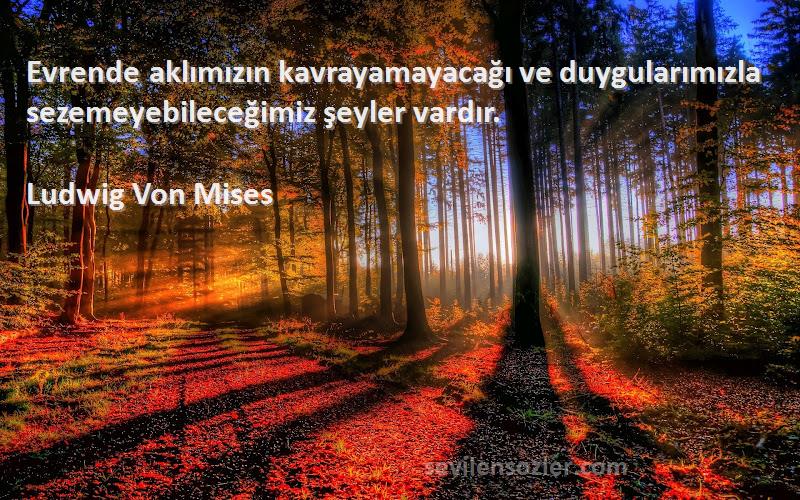 Ludwig Von Mises Sözleri 
Evrende aklımızın kavrayamayacağı ve duygularımızla sezemeyebileceğimiz şeyler vardır.