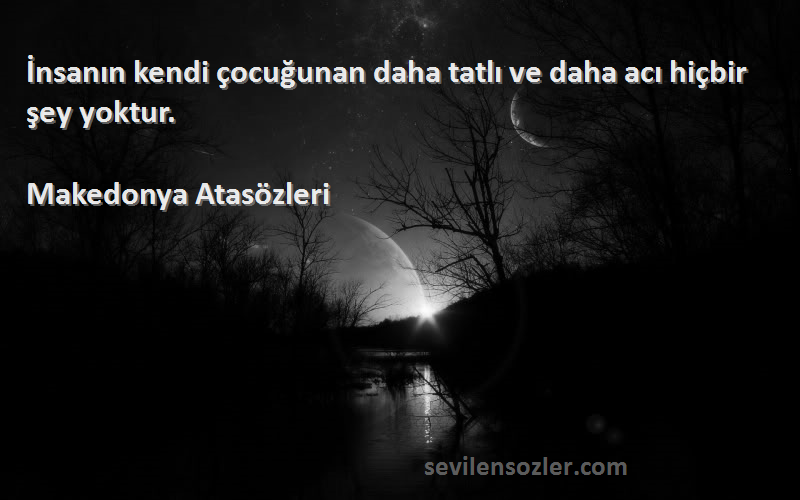 Makedonya Atasözleri - İnsanın kendi çocuğunan daha tatlı ve daha acı hiçbir şey yoktur.