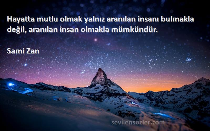 Sami Zan - Hayatta mutlu olmak yalnız aranılan insanı bulmakla değil, aranılan insan olmakla mümkündür.