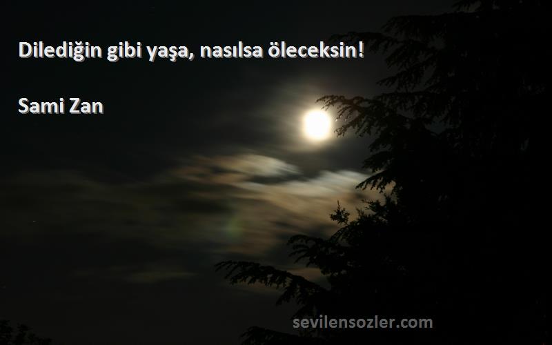 Sami Zan Sözleri 
Dilediğin gibi yaşa, nasılsa öleceksin!