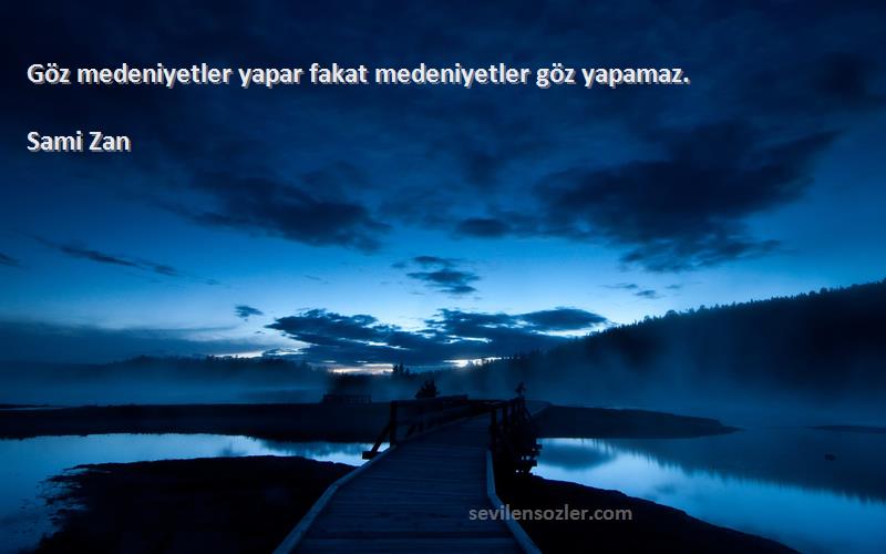 Sami Zan Sözleri 
Göz medeniyetler yapar fakat medeniyetler göz yapamaz.