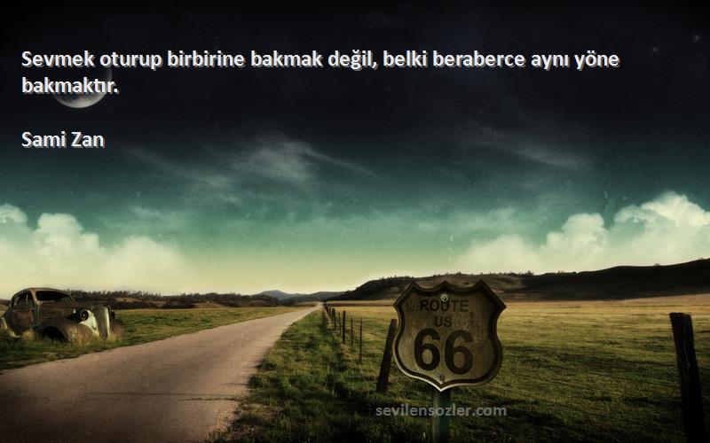 Sami Zan - Sevmek oturup birbirine bakmak değil, belki beraberce aynı yöne bakmaktır.