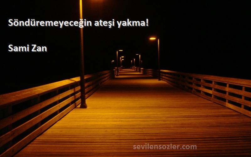 Sami Zan - Söndüremeyeceğin ateşi yakma!