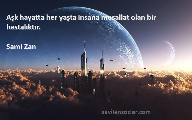 Sami Zan Sözleri 
Aşk hayatta her yaşta insana musallat olan bir hastalıktır.