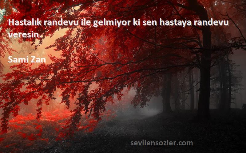 Sami Zan Sözleri 
Hastalık randevu ile gelmiyor ki sen hastaya randevu veresin.