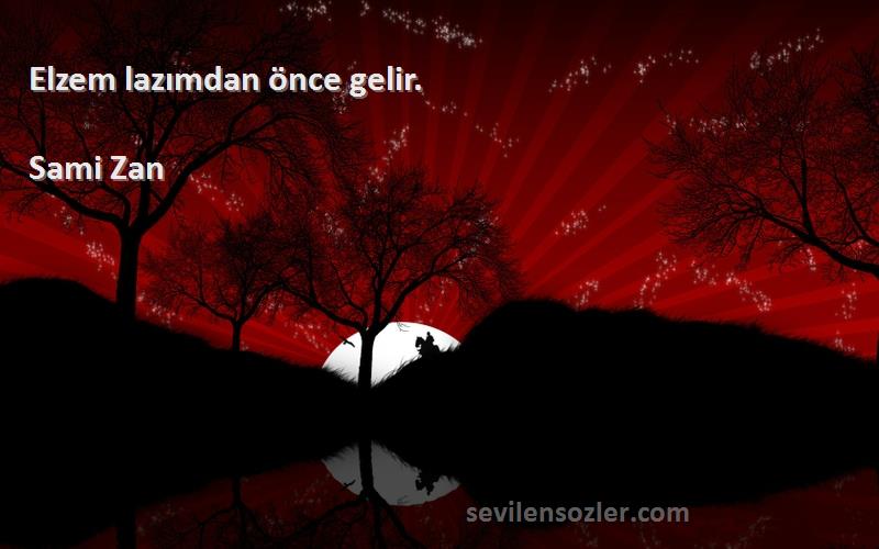 Sami Zan Sözleri 
Elzem lazımdan önce gelir.