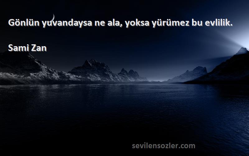 Sami Zan Sözleri 
Gönlün yuvandaysa ne ala, yoksa yürümez bu evlilik.