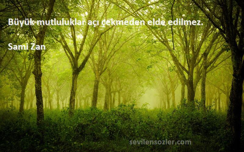Sami Zan Sözleri 
Büyük mutluluklar açı çekmeden elde edilmez.