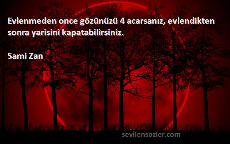 Sami Zan Sözleri 
Evlenmeden once gözünüzü 4 acarsanız, evlendikten sonra yarisini kapatabilirsiniz.