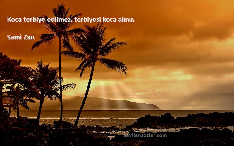 Sami Zan Sözleri 
Koca terbiye edilmez, terbiyesi koca alınır.