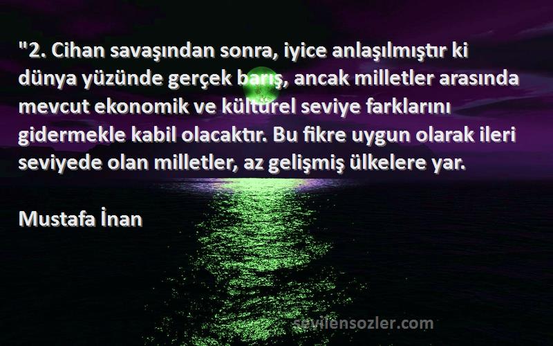 Mustafa İnan Sözleri 
2. Cihan savaşından sonra, iyice anlaşılmıştır ki dünya yüzünde gerçek barış, ancak milletler arasında mevcut ekonomik ve kültürel seviye farklarını gidermekle kabil olacaktır. Bu fikre uygun olarak ileri seviyede olan milletler, az gelişmiş ülkelere yar.