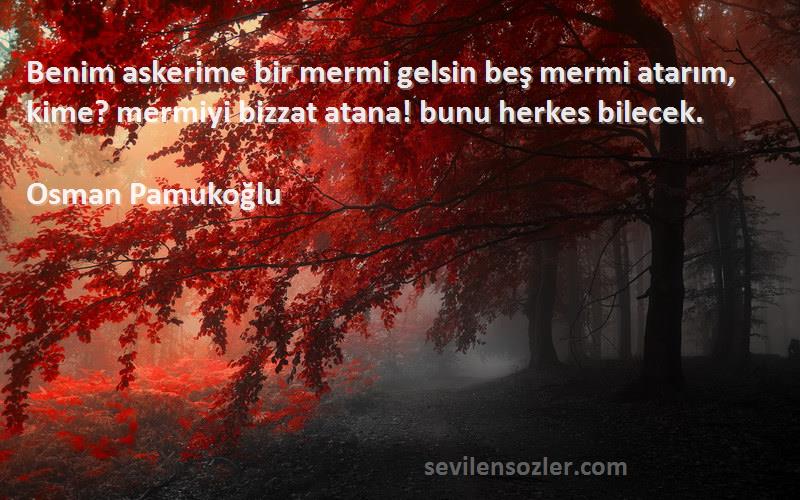 Osman Pamukoğlu Sözleri 
Benim askerime bir mermi gelsin beş mermi atarım, kime? mermiyi bizzat atana! bunu herkes bilecek.