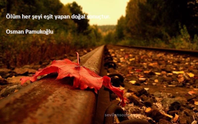 Osman Pamukoğlu - Ölüm her şeyi eşit yapan doğal sonuçtur.