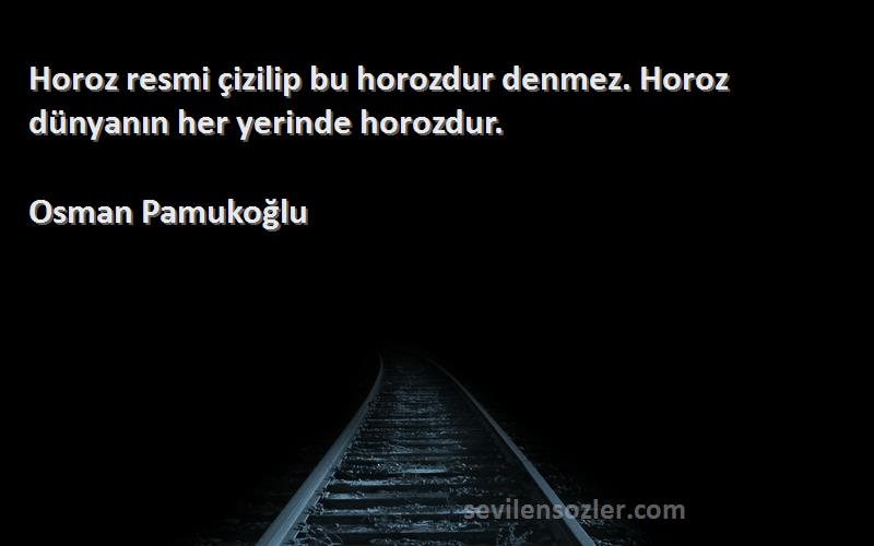 Osman Pamukoğlu - Horoz resmi çizilip bu horozdur denmez. Horoz dünyanın her yerinde horozdur.