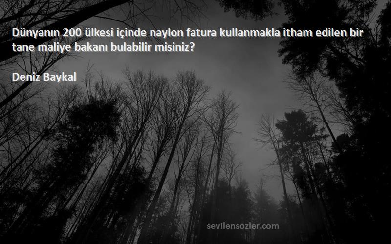 Deniz Baykal Sözleri 
Dünyanın 200 ülkesi içinde naylon fatura kullanmakla itham edilen bir tane maliye bakanı bulabilir misiniz?