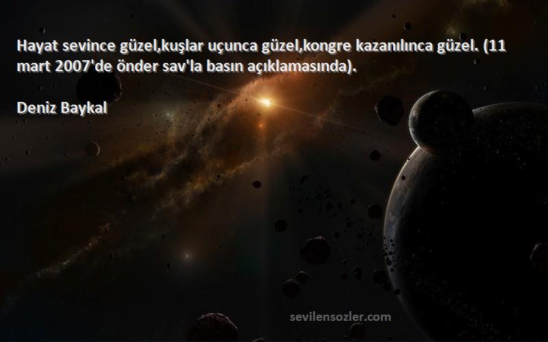 Deniz Baykal Sözleri 
Hayat sevince güzel,kuşlar uçunca güzel,kongre kazanılınca güzel. (11 mart 2007'de önder sav'la basın açıklamasında).