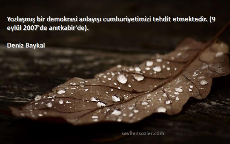 Deniz Baykal - Yozlaşmış bir demokrasi anlayışı cumhuriyetimizi tehdit etmektedir. (9 eylül 2007'de anıtkabir'de).