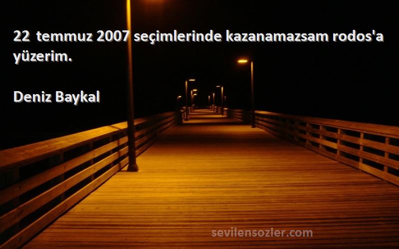 Deniz Baykal Sözleri 
22 temmuz 2007 seçimlerinde kazanamazsam rodos'a yüzerim.