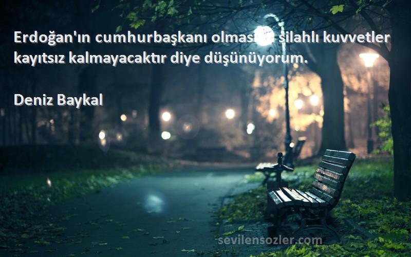 Deniz Baykal - Erdoğan'ın cumhurbaşkanı olmasına silahlı kuvvetler kayıtsız kalmayacaktır diye düşünüyorum.