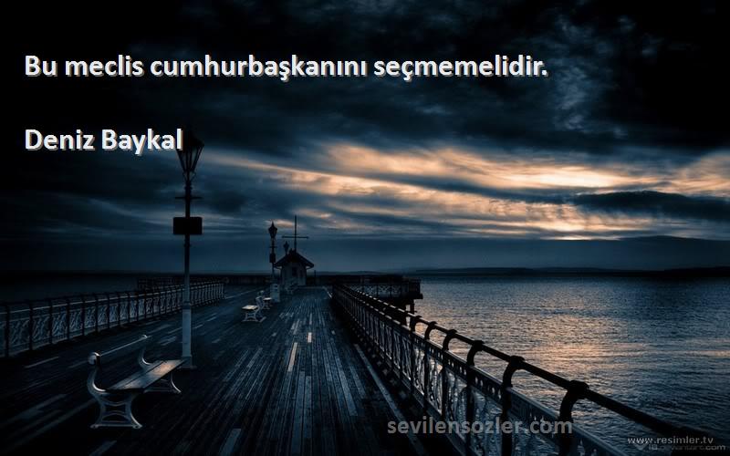 Deniz Baykal - Bu meclis cumhurbaşkanını seçmemelidir.